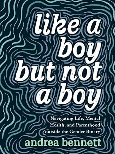 Like a Boy But Not a Boy Navigating Life, Mental Health, and Parenthood Outside the Gender Binary by Andrea Benneth - Best Non-Binary Books