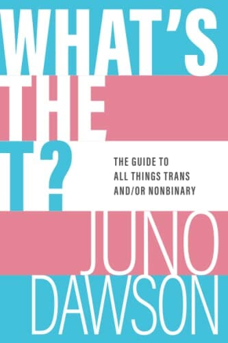 What's the T The Guide to All Things Trans and or Nonbinary by Juno Dawson - Best Non-Binary Books